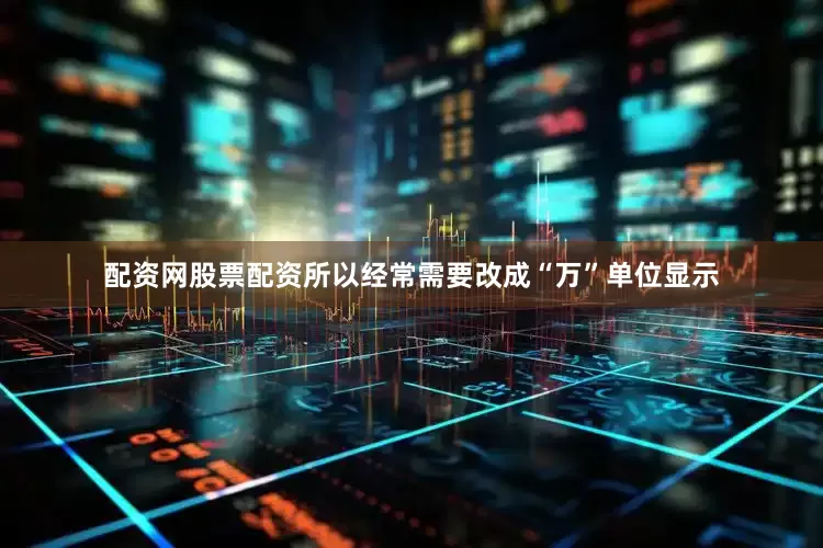 配资网股票配资所以经常需要改成“万”单位显示