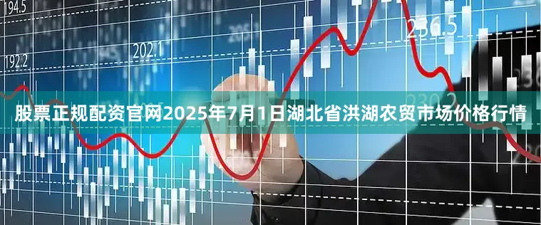 股票正规配资官网2025年7月1日湖北省洪湖农贸市场价格行情