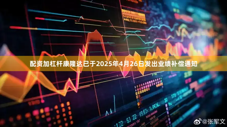 配资加杠杆康隆达已于2025年4月26日发出业绩补偿通知