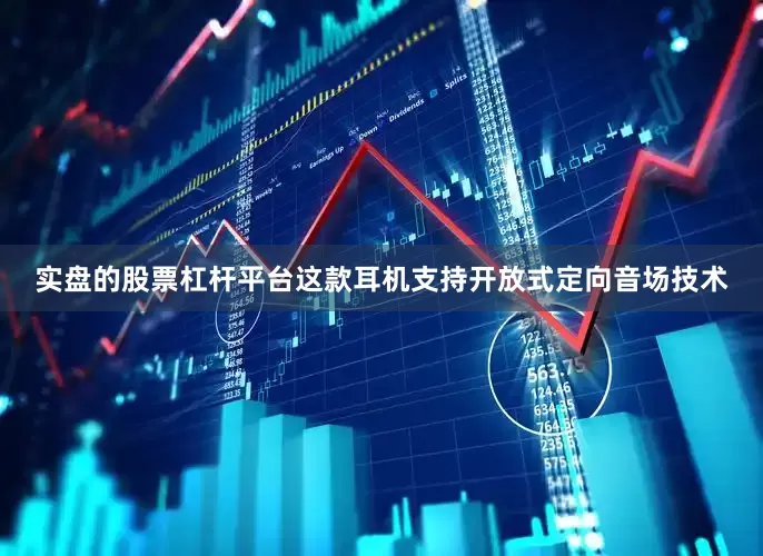 实盘的股票杠杆平台这款耳机支持开放式定向音场技术