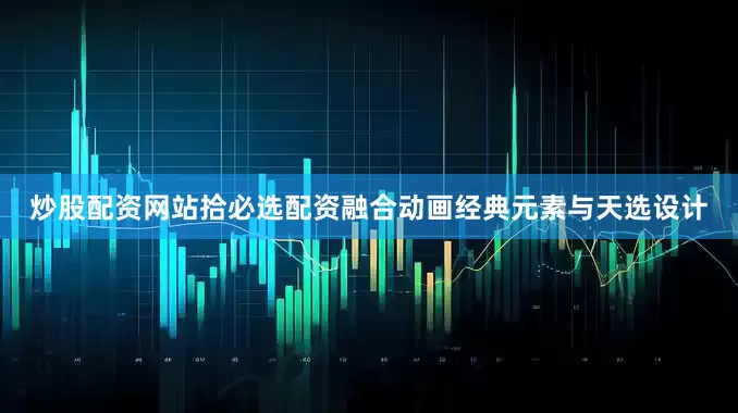 炒股配资网站拾必选配资融合动画经典元素与天选设计