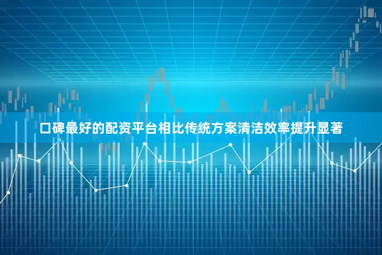 口碑最好的配资平台相比传统方案清洁效率提升显著