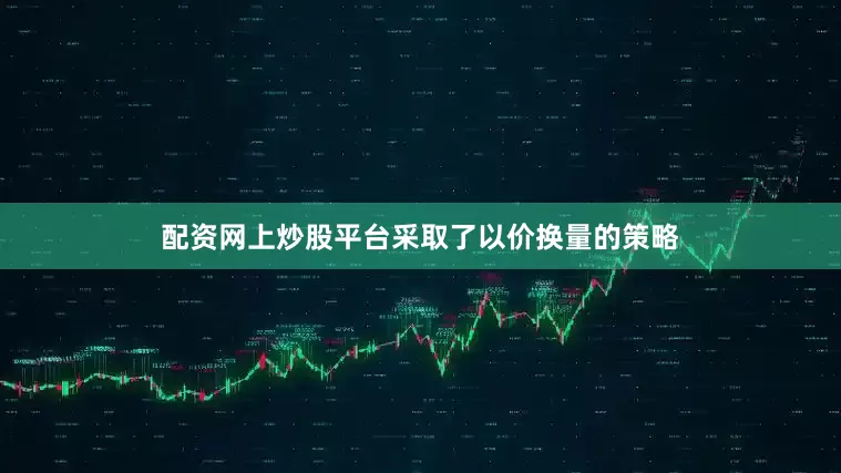 配资网上炒股平台采取了以价换量的策略