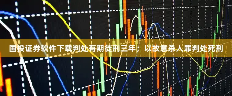 国投证券软件下载判处有期徒刑三年；以故意杀人罪判处死刑