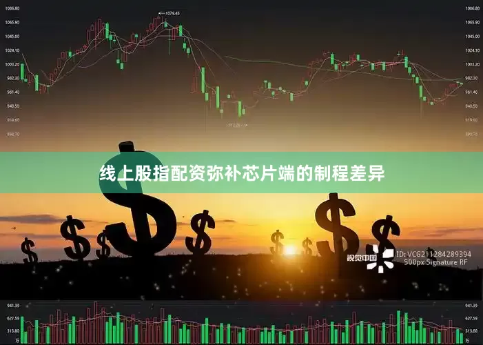 线上股指配资弥补芯片端的制程差异