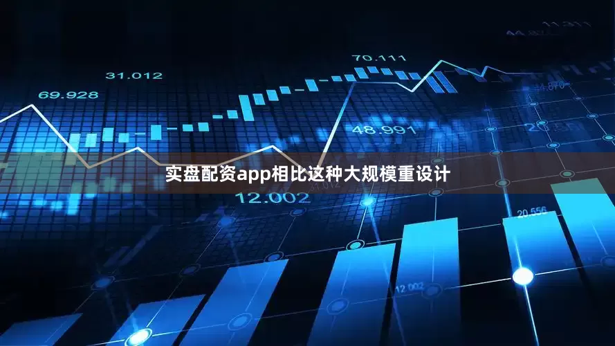 实盘配资app相比这种大规模重设计