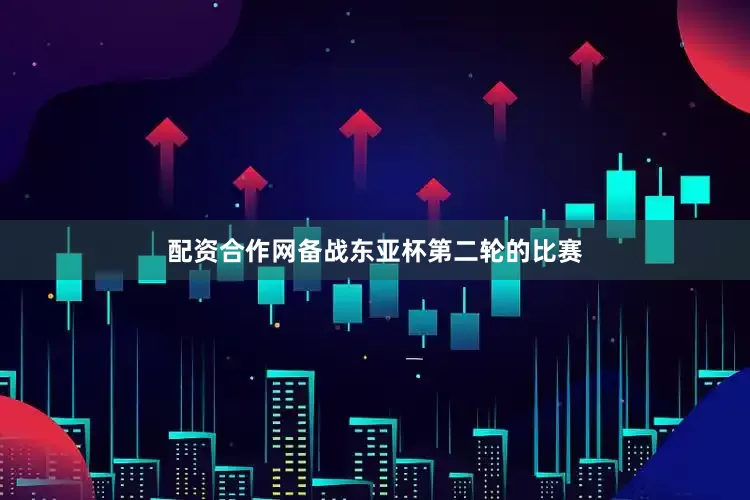 配资合作网备战东亚杯第二轮的比赛