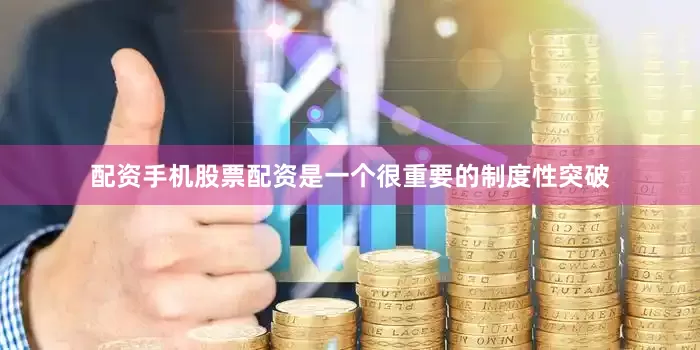 配资手机股票配资是一个很重要的制度性突破