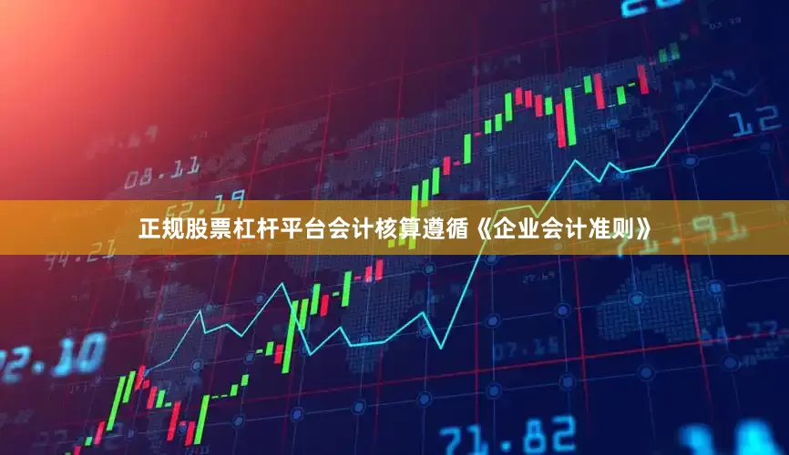 正规股票杠杆平台会计核算遵循《企业会计准则》