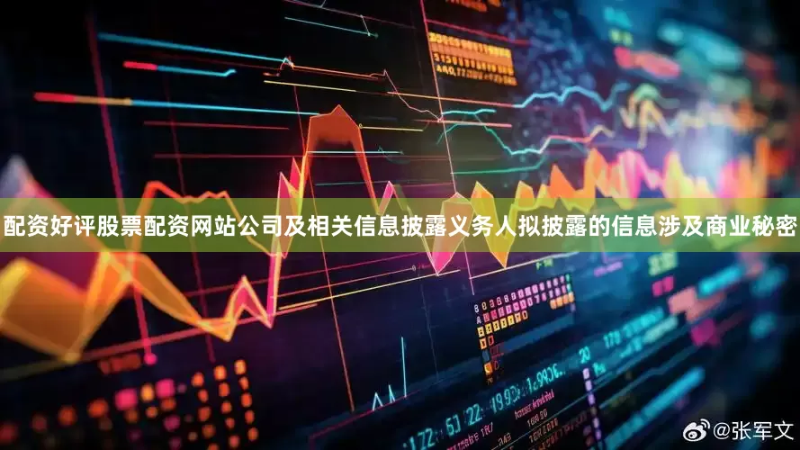 配资好评股票配资网站公司及相关信息披露义务人拟披露的信息涉及商业秘密