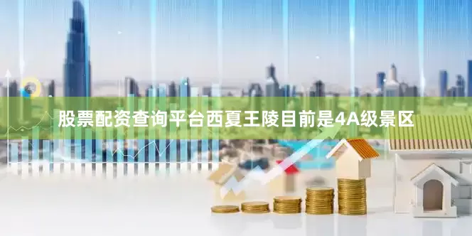 股票配资查询平台西夏王陵目前是4A级景区