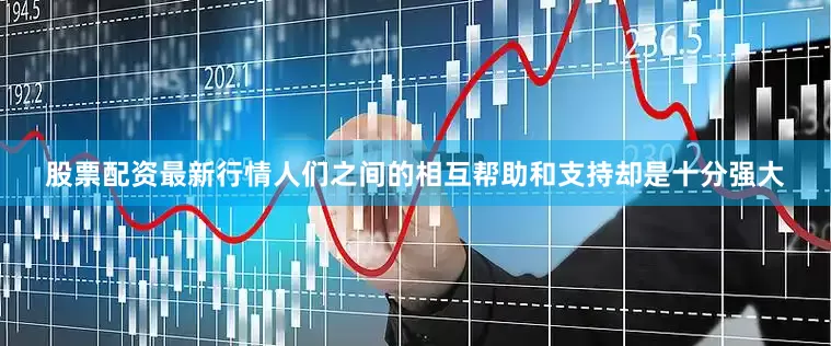 股票配资最新行情人们之间的相互帮助和支持却是十分强大