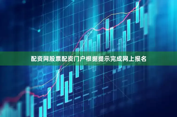 配资网股票配资门户根据提示完成网上报名