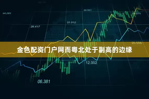 金色配资门户网而粤北处于副高的边缘