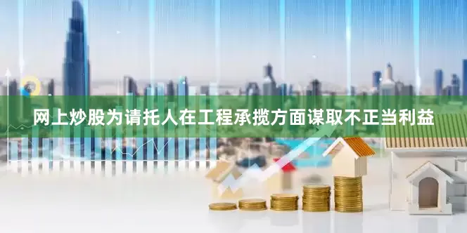 网上炒股为请托人在工程承揽方面谋取不正当利益