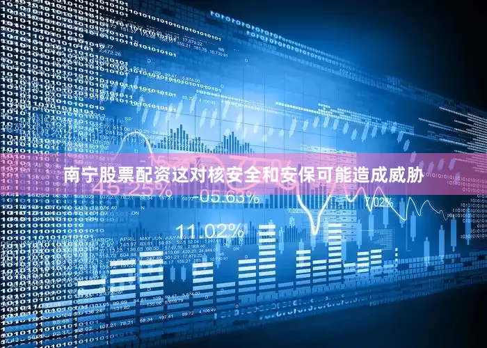 南宁股票配资这对核安全和安保可能造成威胁