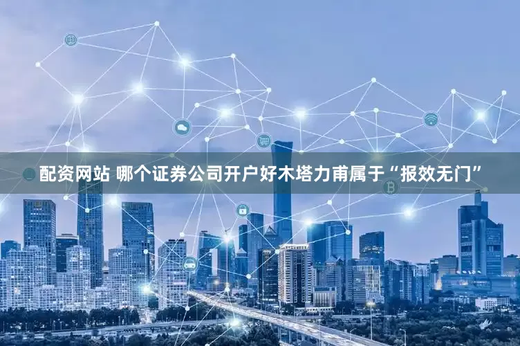 配资网站 哪个证券公司开户好木塔力甫属于“报效无门”