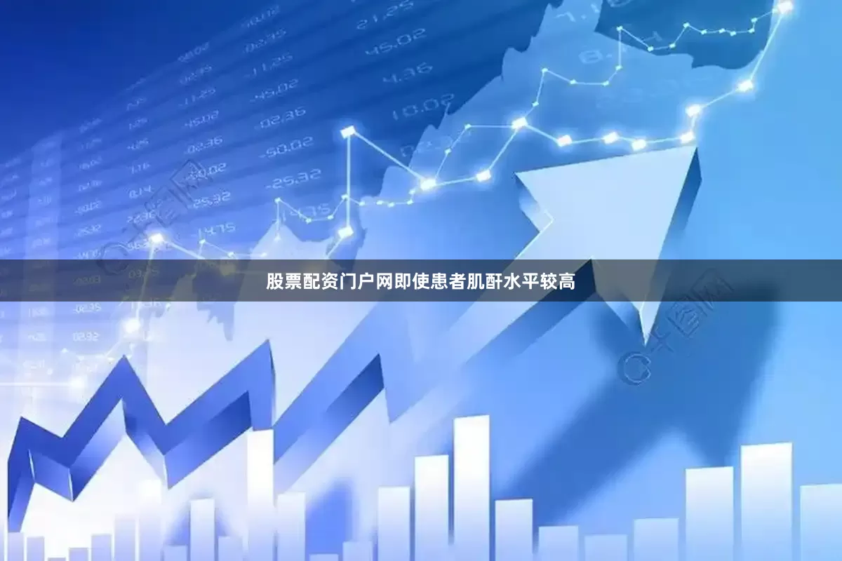 股票配资门户网即使患者肌酐水平较高