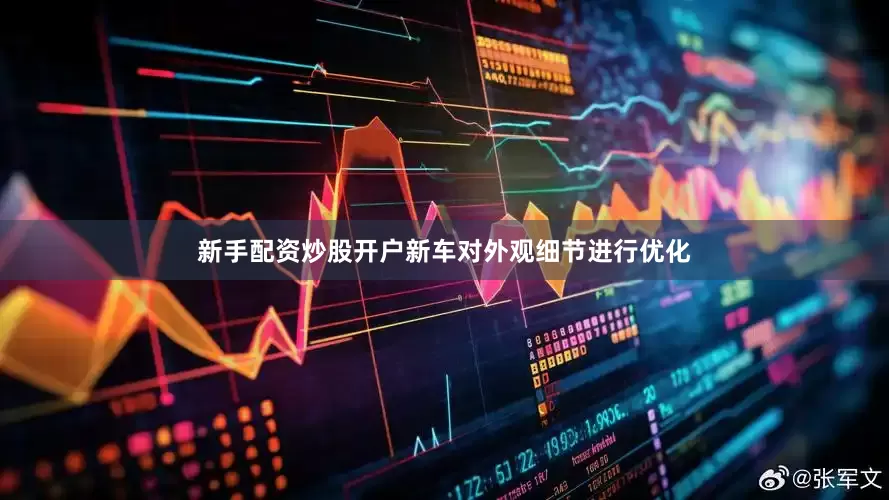 新手配资炒股开户新车对外观细节进行优化