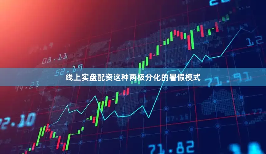 线上实盘配资这种两极分化的暑假模式