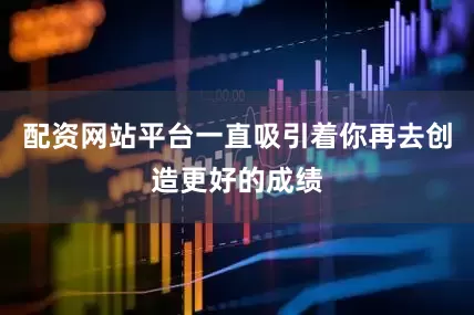 配资网站平台一直吸引着你再去创造更好的成绩