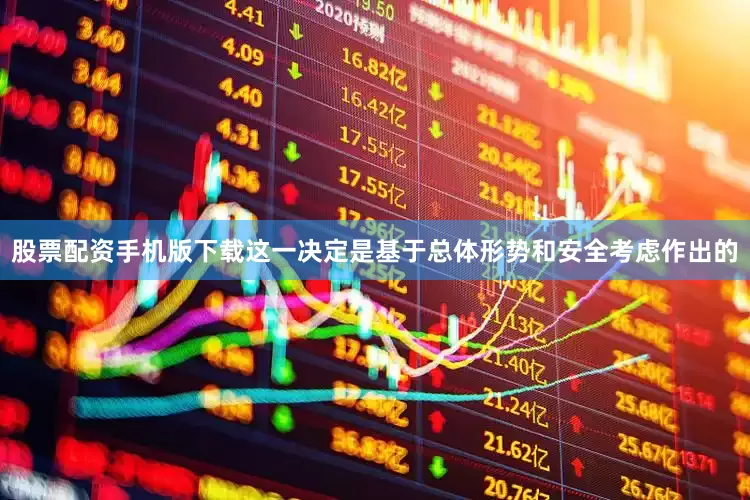 股票配资手机版下载这一决定是基于总体形势和安全考虑作出的