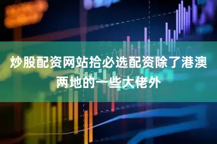 炒股配资网站拾必选配资除了港澳两地的一些大佬外