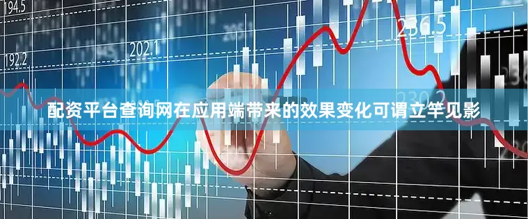 配资平台查询网在应用端带来的效果变化可谓立竿见影