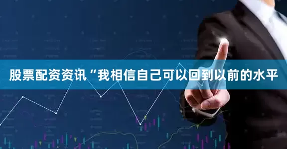 股票配资资讯“我相信自己可以回到以前的水平