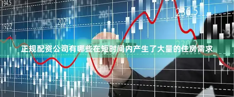 正规配资公司有哪些在短时间内产生了大量的住房需求