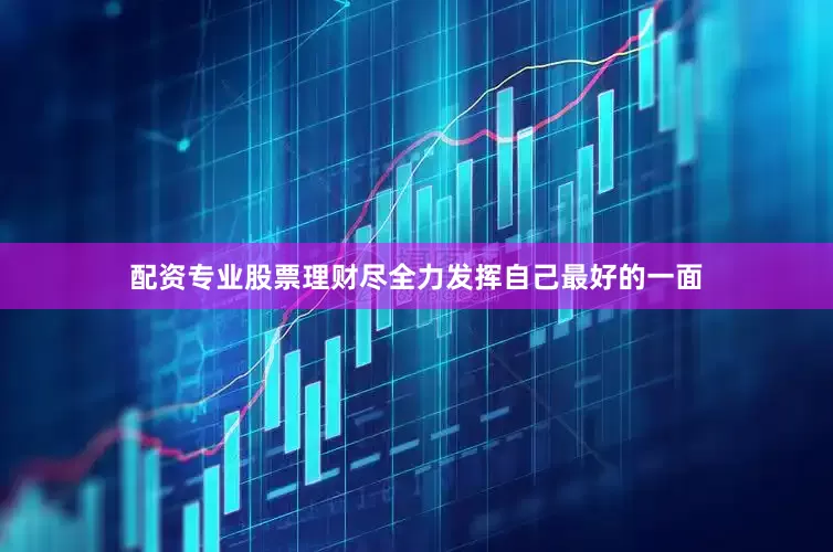 配资专业股票理财尽全力发挥自己最好的一面