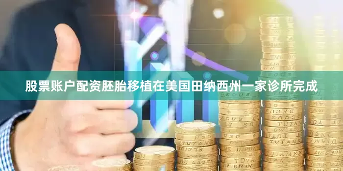 股票账户配资胚胎移植在美国田纳西州一家诊所完成