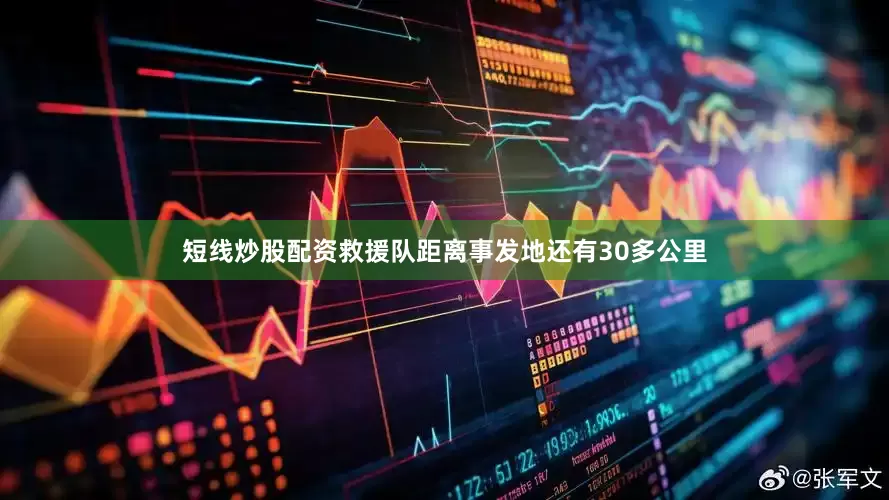 短线炒股配资救援队距离事发地还有30多公里