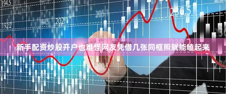 新手配资炒股开户也难怪网友凭借几张同框照就能嗑起来