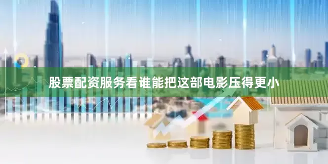 股票配资服务看谁能把这部电影压得更小