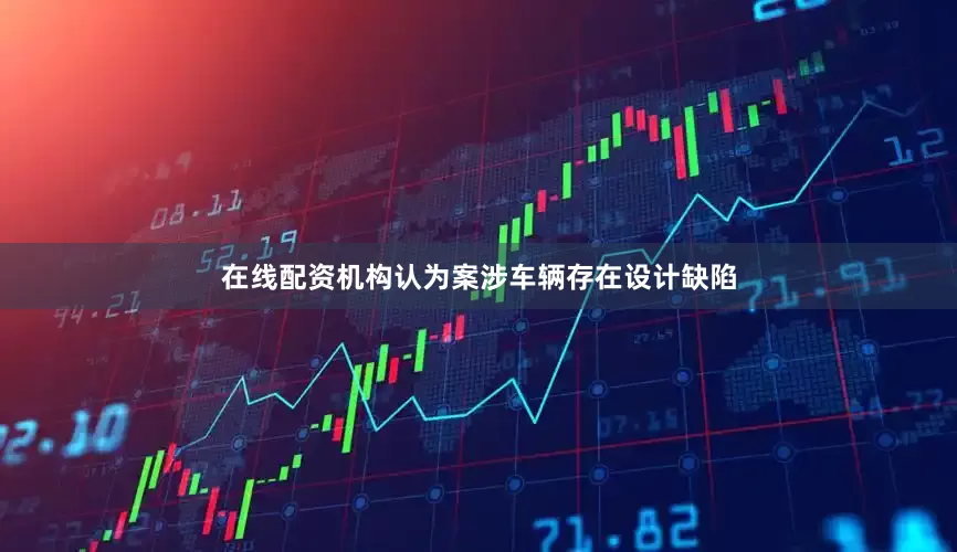 在线配资机构认为案涉车辆存在设计缺陷