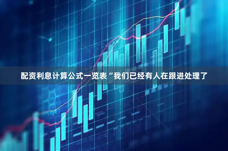 配资利息计算公式一览表“我们已经有人在跟进处理了