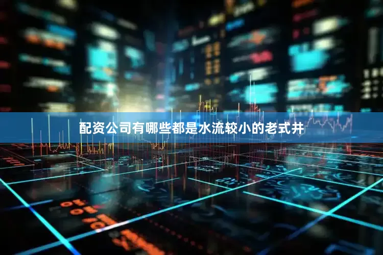 配资公司有哪些都是水流较小的老式井