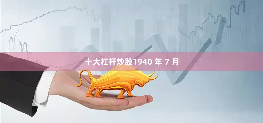 十大杠杆炒股1940 年 7 月