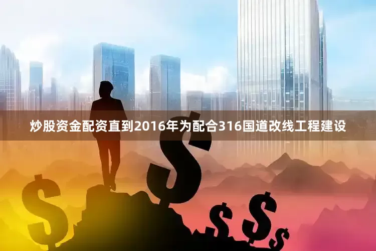 炒股资金配资直到2016年为配合316国道改线工程建设