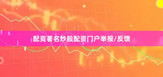 配资著名炒股配资门户举报/反馈