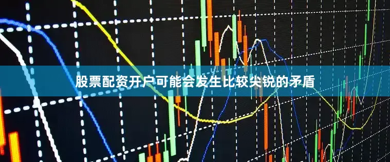 股票配资开户可能会发生比较尖锐的矛盾